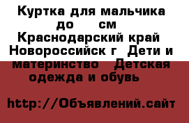 Куртка для мальчика до 122 см - Краснодарский край, Новороссийск г. Дети и материнство » Детская одежда и обувь   